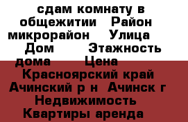 сдам комнату в общежитии › Район ­ микрорайон5 › Улица ­ - › Дом ­ 1 › Этажность дома ­ 5 › Цена ­ 5 000 - Красноярский край, Ачинский р-н, Ачинск г. Недвижимость » Квартиры аренда   